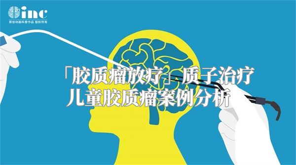 「胶质瘤放疗」质子治疗儿童胶质瘤案例分析