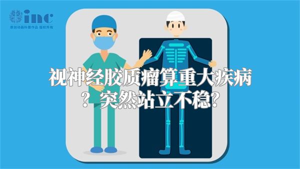 视神经胶质瘤算重大疾病？突然站立不稳？