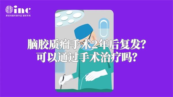 脑胶质瘤手术2年后复发？可以通过手术治疗吗？