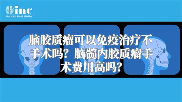 脑胶质瘤可以免疫治疗不手术吗？脑髓内胶质瘤手术费用高吗？