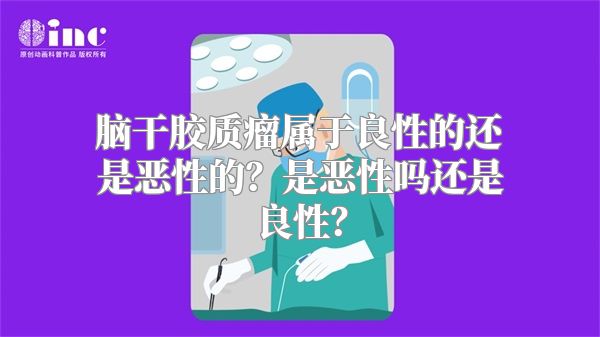 脑干胶质瘤属于良性的还是恶性的？是恶性吗还是良性？