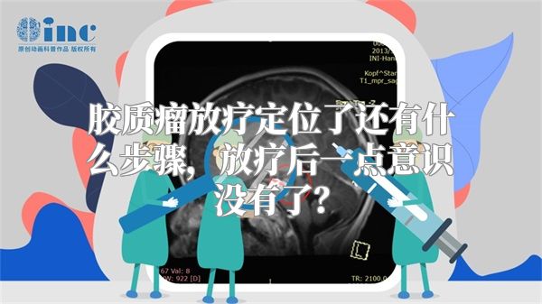 胶质瘤放疗定位了还有什么步骤，放疗后一点意识没有了？