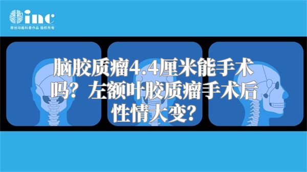 脑胶质瘤4.4厘米能手术吗？左额叶胶质瘤手术后性情大变？