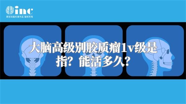 大脑高级别胶质瘤1v级是指？能活多久？