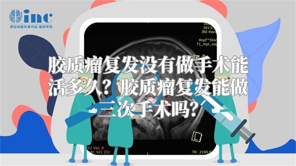 胶质瘤复发没有做手术能活多久？胶质瘤复发能做三次手术吗？