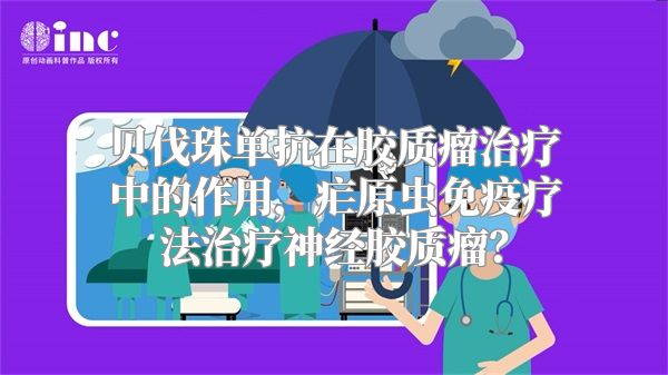 贝伐珠单抗在胶质瘤治疗中的作用，疟原虫免疫疗法治疗神经胶质瘤？