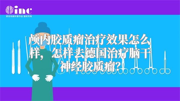 颅内胶质瘤治疗效果怎么样，怎样去德国治疗脑干神经胶质瘤？