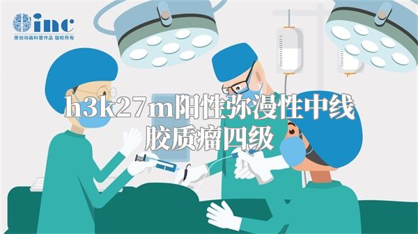 h3k27m阳性弥漫性中线胶质瘤四级