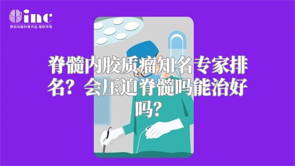 脊髓内胶质瘤知名专家排名？会压迫脊髓吗能治好吗？