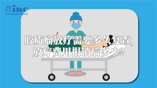 胶质瘤放疗需要多久复查，放疗费用报销后多少？