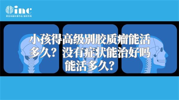 小孩得高级别胶质瘤能活多久？没有症状能治好吗能活多久？