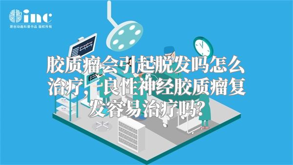 胶质瘤会引起脱发吗怎么治疗，良性神经胶质瘤复发容易治疗吗？