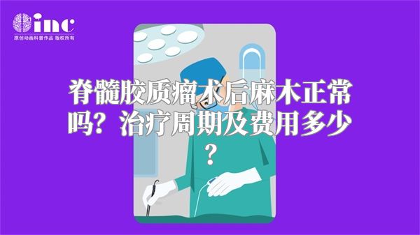 脊髓胶质瘤术后麻木正常吗？治疗周期及费用多少？