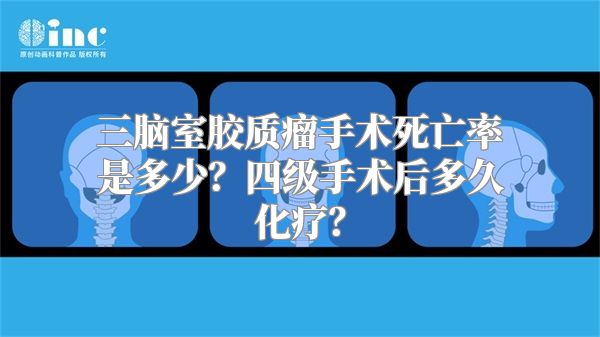 三脑室胶质瘤手术死亡率是多少？四级手术后多久化疗？