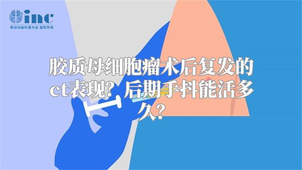 胶质母细胞瘤术后复发的ct表现？后期手抖能活多久？