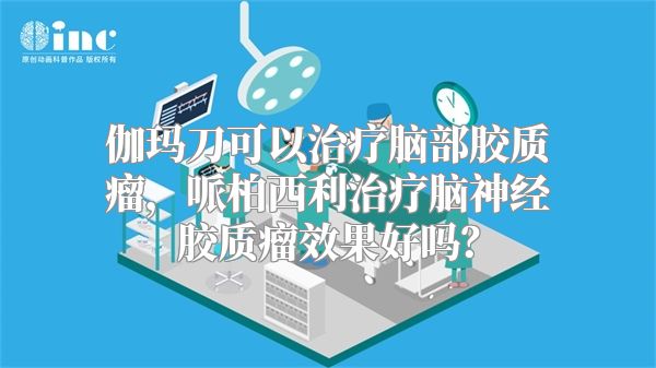 伽玛刀可以治疗脑部胶质瘤，哌柏西利治疗脑神经胶质瘤效果好吗？