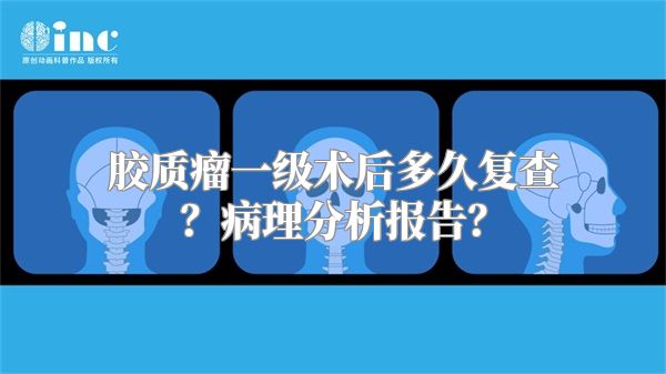 胶质瘤一级术后多久复查？病理分析报告？