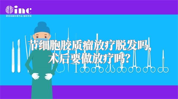 节细胞胶质瘤放疗脱发吗，术后要做放疗吗？