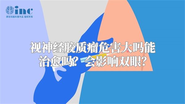 视神经胶质瘤危害大吗能治愈吗？会影响双眼？