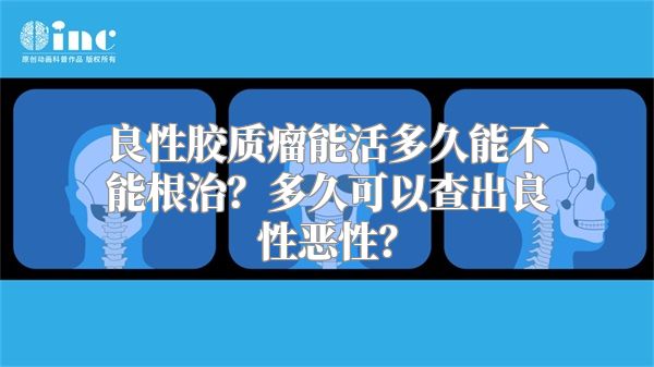 良性胶质瘤能活多久能不能根治？多久可以查出良性恶性？