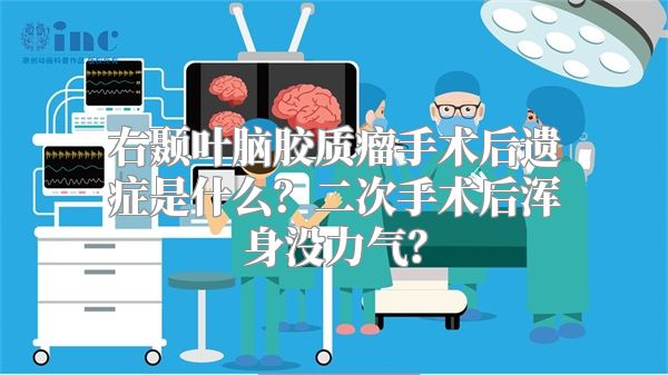 右颞叶脑胶质瘤手术后遗症是什么？二次手术后浑身没力气？