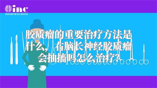 胶质瘤的重要治疗方法是什么，右脑长神经胶质瘤会抽搐吗怎么治疗？