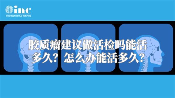 胶质瘤建议做活检吗能活多久？怎么办能活多久？