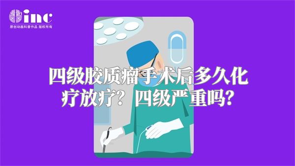 四级胶质瘤手术后多久化疗放疗？四级严重吗？