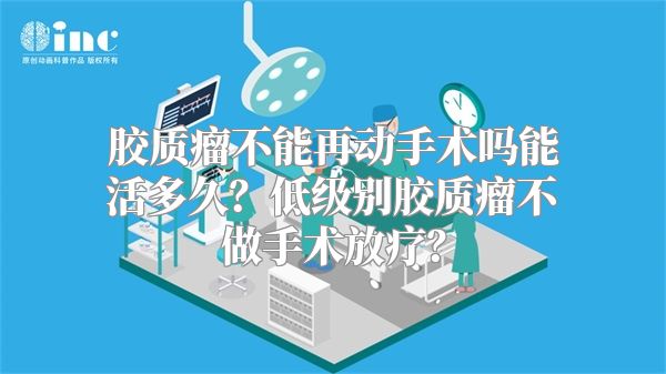 胶质瘤不能再动手术吗能活多久？低级别胶质瘤不做手术放疗？