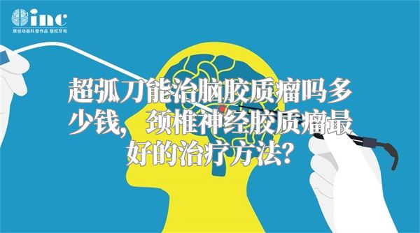 超弧刀能治脑胶质瘤吗多少钱，颈椎神经胶质瘤最好的治疗方法？