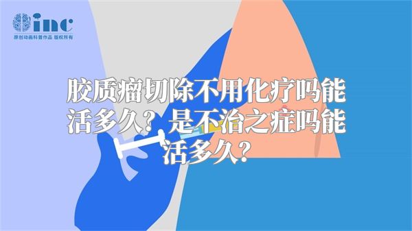 胶质瘤切除不用化疗吗能活多久？是不治之症吗能活多久？