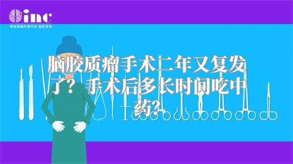 脑胶质瘤手术二年又复发了？手术后多长时间吃中药？