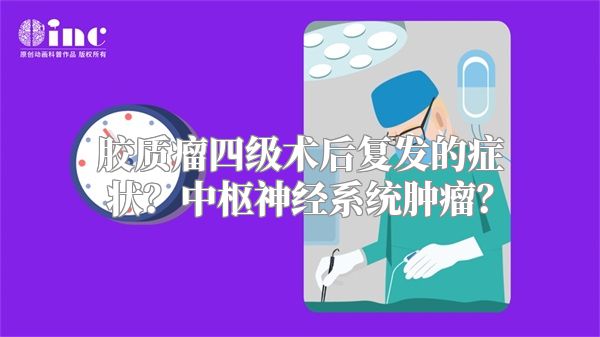 胶质瘤四级术后复发的症状？中枢神经系统肿瘤？