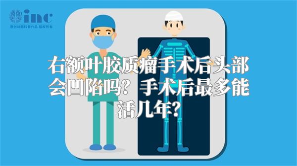 右额叶胶质瘤手术后头部会凹陷吗？手术后最多能活几年？