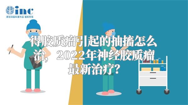 得胶质瘤引起的抽搐怎么治，2022年神经胶质瘤最新治疗？