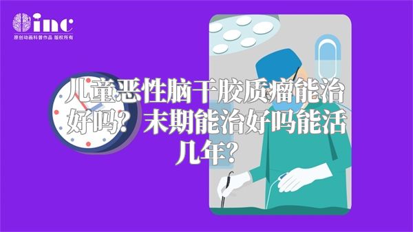 儿童恶性脑干胶质瘤能治好吗？末期能治好吗能活几年？