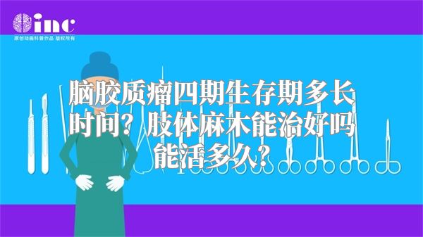 脑胶质瘤四期生存期多长时间？肢体麻木能治好吗能活多久？