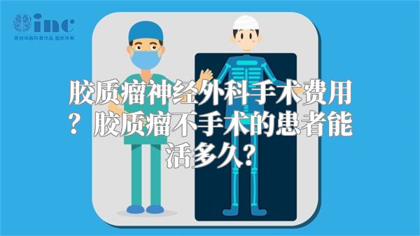 胶质瘤神经外科手术费用？胶质瘤不手术的患者能活多久？