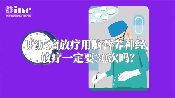 胶质瘤放疗用脑营养神经，放疗一定要30次吗？