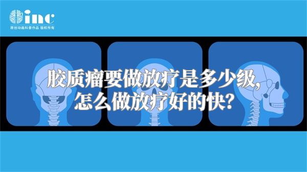 胶质瘤要做放疗是多少级，怎么做放疗好的快？