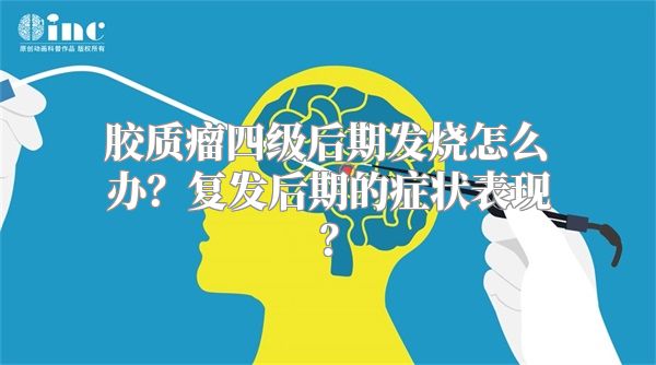 胶质瘤四级后期发烧怎么办？复发后期的症状表现？