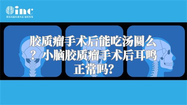 胶质瘤手术后能吃汤圆么？小脑胶质瘤手术后耳鸣正常吗？