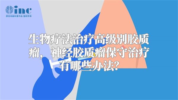 生物疗法治疗高级别胶质瘤，神经胶质瘤保守治疗有哪些办法？