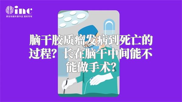 脑干胶质瘤发病到死亡的过程？长在脑干中间能不能做手术？