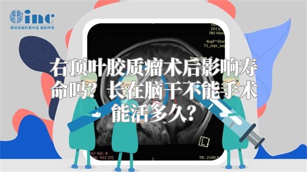 右顶叶胶质瘤术后影响寿命吗？长在脑干不能手术能活多久？