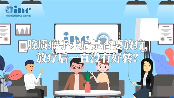 胶质瘤手术后是否要放疗，放疗后一直没有好转？