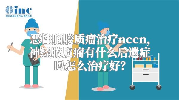 恶性脑胶质瘤治疗nccn，神经胶质瘤有什么后遗症吗怎么治疗好？