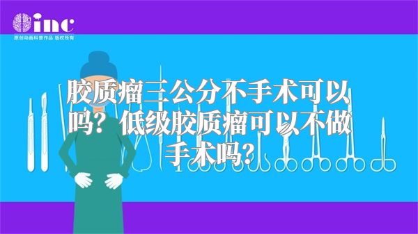 胶质瘤三公分不手术可以吗？低级胶质瘤可以不做手术吗？