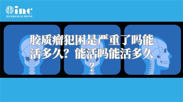 胶质瘤犯困是严重了吗能活多久？能活吗能活多久？