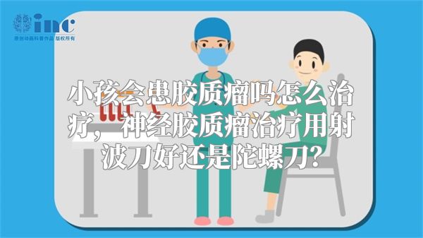 小孩会患胶质瘤吗怎么治疗，神经胶质瘤治疗用射波刀好还是陀螺刀？